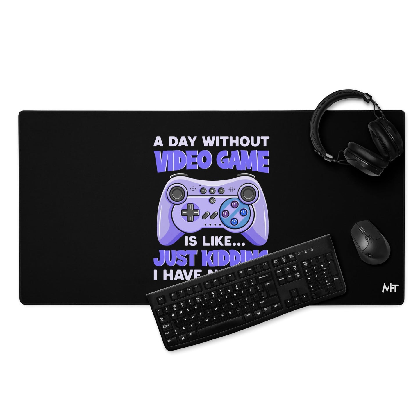 A Day without Video Game is; Just Kidding! I have no Idea - Desk Mat by DarkByteGear