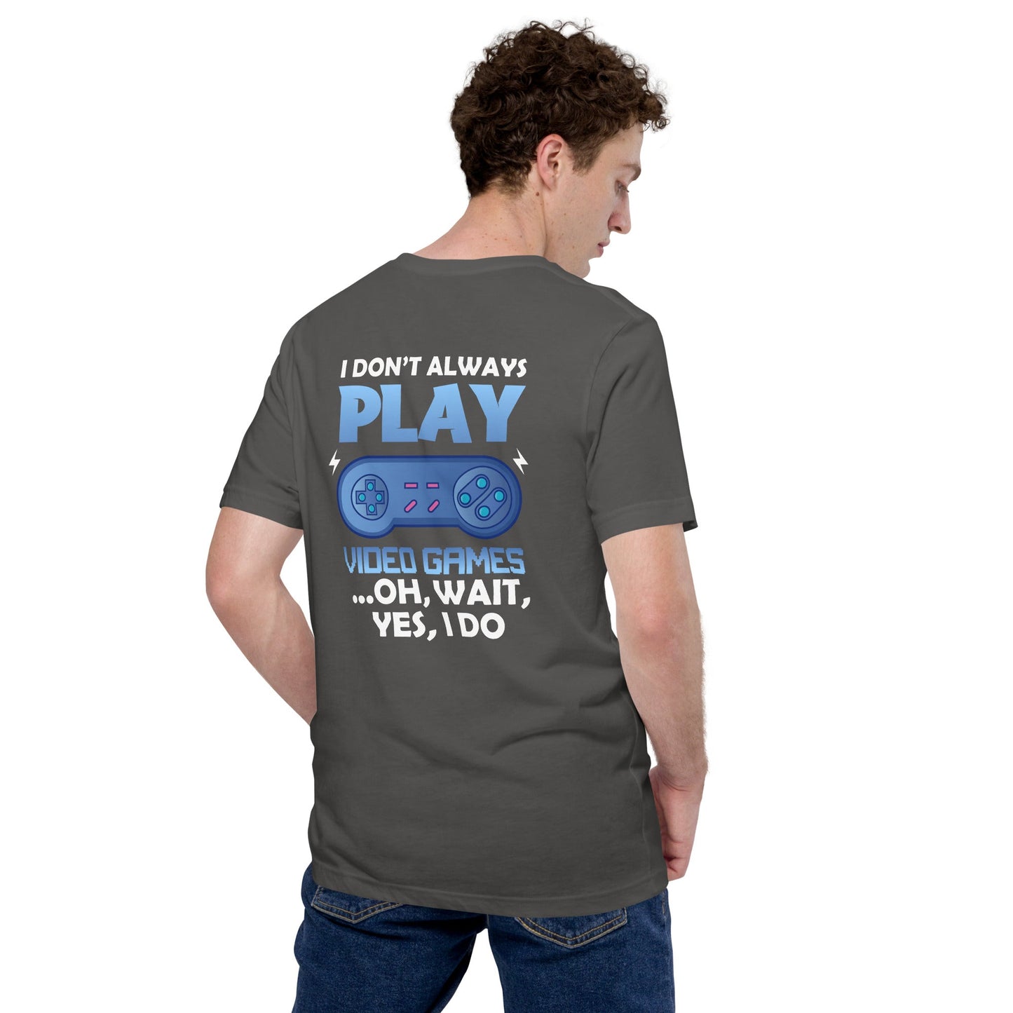 I don't always Play Video Game; Oh, Wait! Yes, I do - Unisex t-shirt ( Back Print ) by DarkByteGear