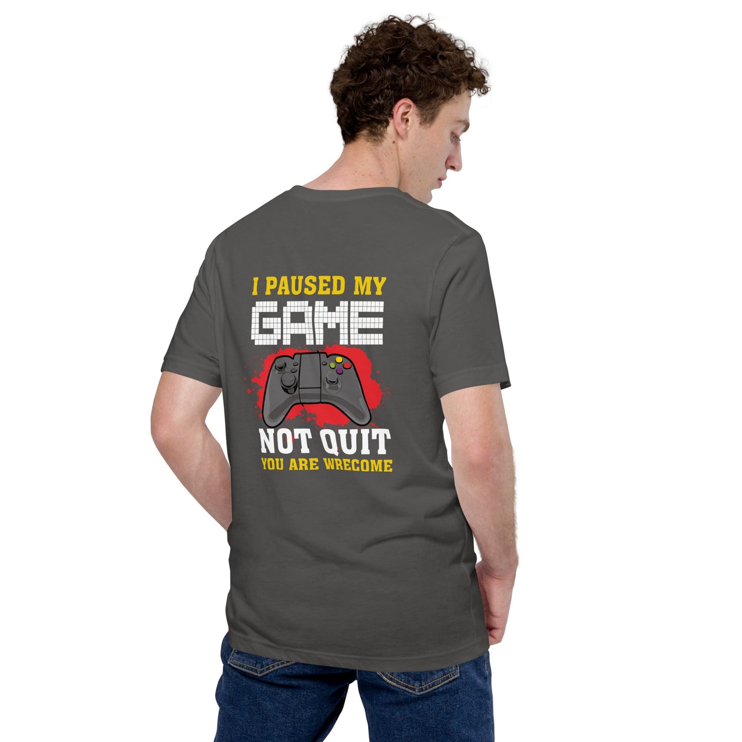 I Paused My Game, Not quit and you are welcome - Unisex t-shirt ( Back Print ) by DarkByteGear