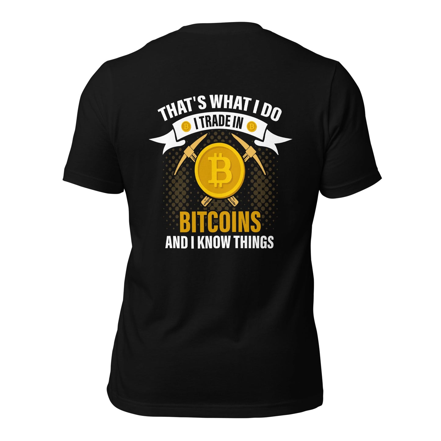 That's What I do, I Trade In Bitcoin and I Know Things Unisex t-shirt ( Back Print ) by DarkByteGear