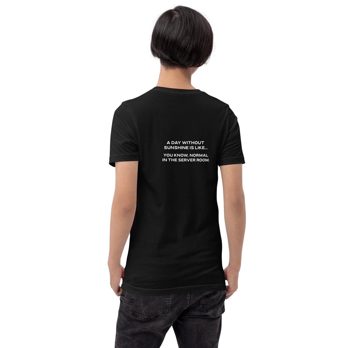 A day without sunshine is like you know, normal in the server room V1 - Unisex t-shirt ( Back Print ) by DarkByteGear