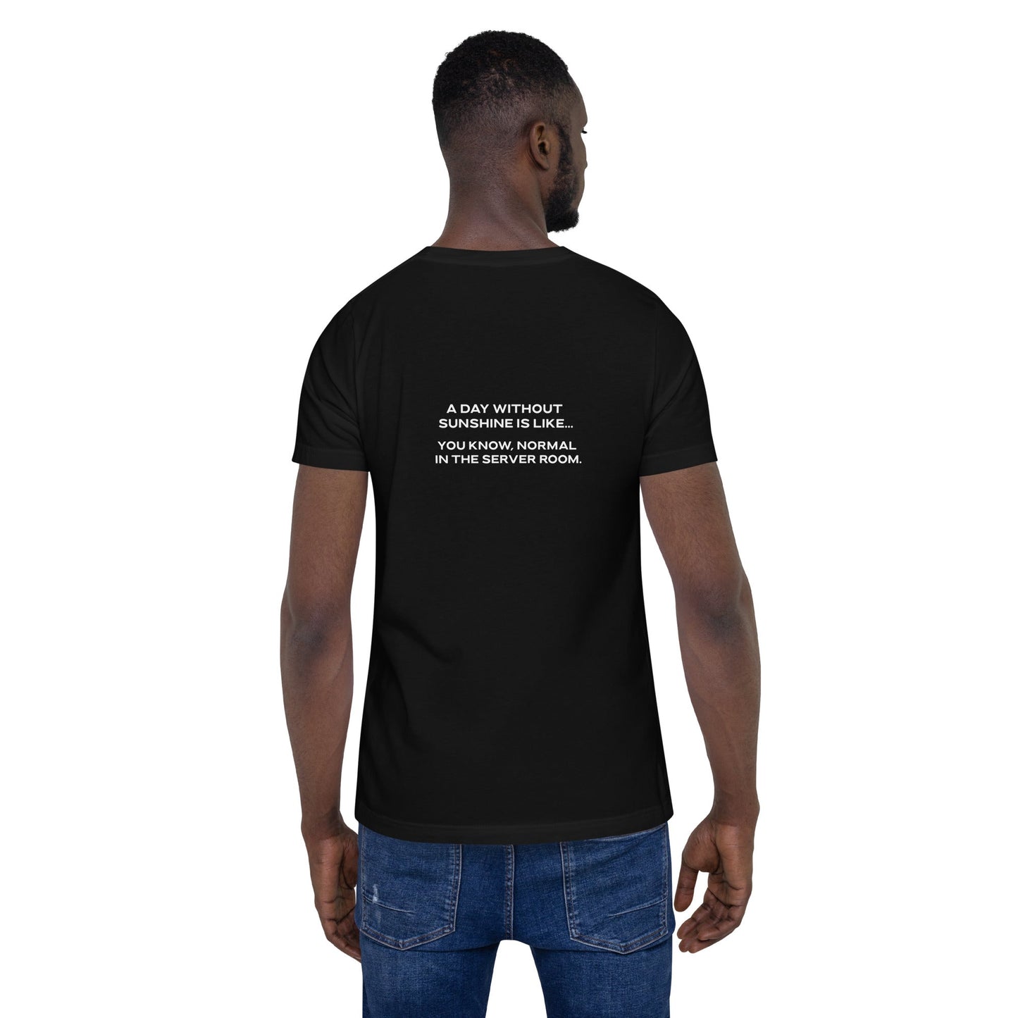 A day without sunshine is like you know, normal in the server room V1 - Unisex t-shirt ( Back Print ) by DarkByteGear