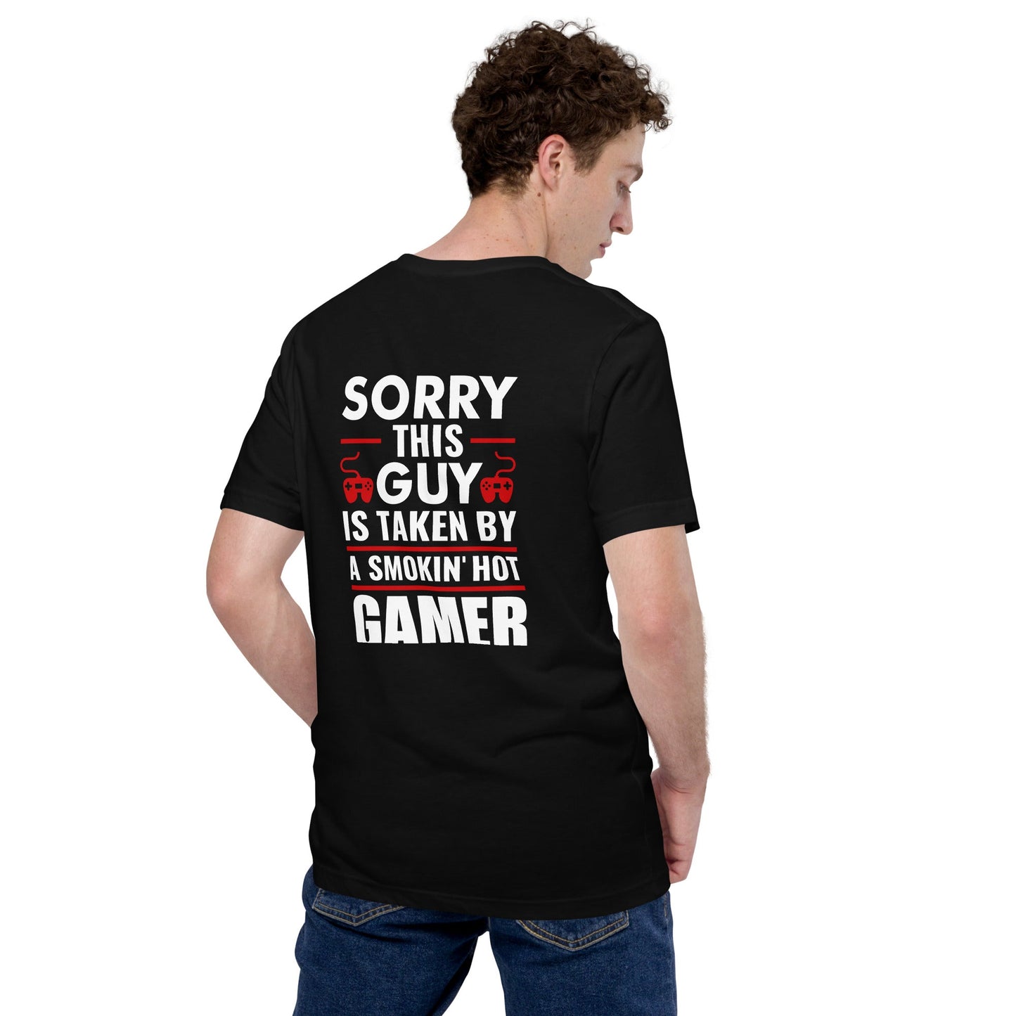 Sorry, this Guy is taken by a smoking hot Gamer - Unisex t-shirt ( Back Print ) by DarkByteGear