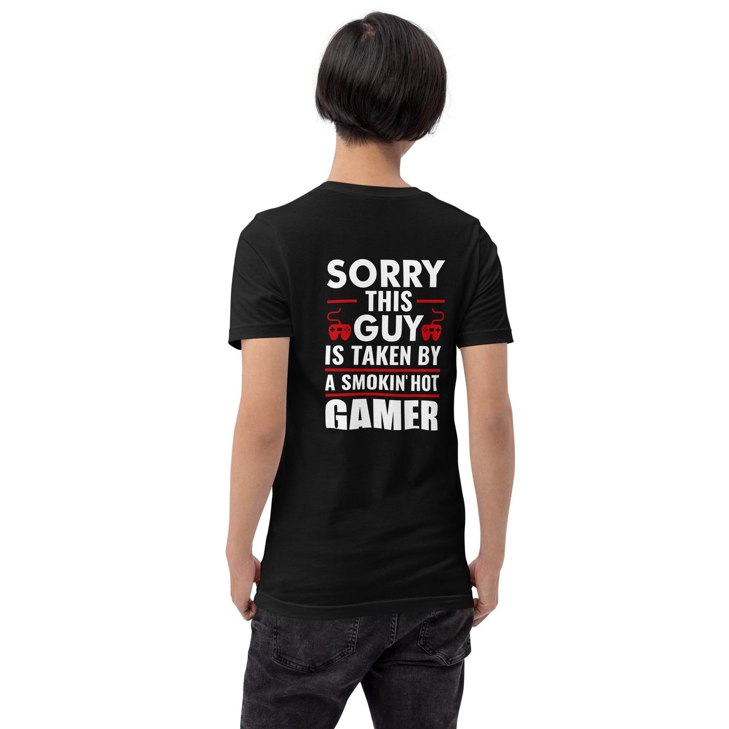 Sorry, this Guy is taken by a smoking hot Gamer - Unisex t-shirt ( Back Print ) by DarkByteGear