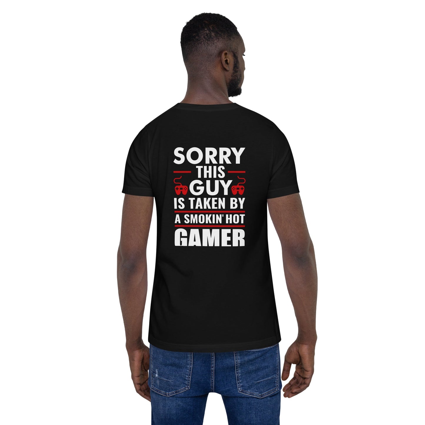 Sorry, this Guy is taken by a smoking hot Gamer - Unisex t-shirt ( Back Print ) by DarkByteGear