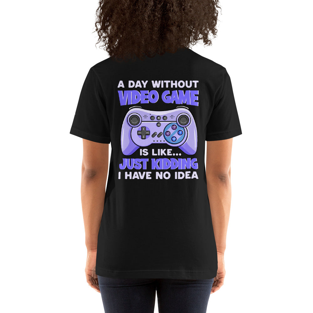 A Day without Video Game is; Just Kidding! I have no Idea - Unisex t-shirt by DarkByteGear