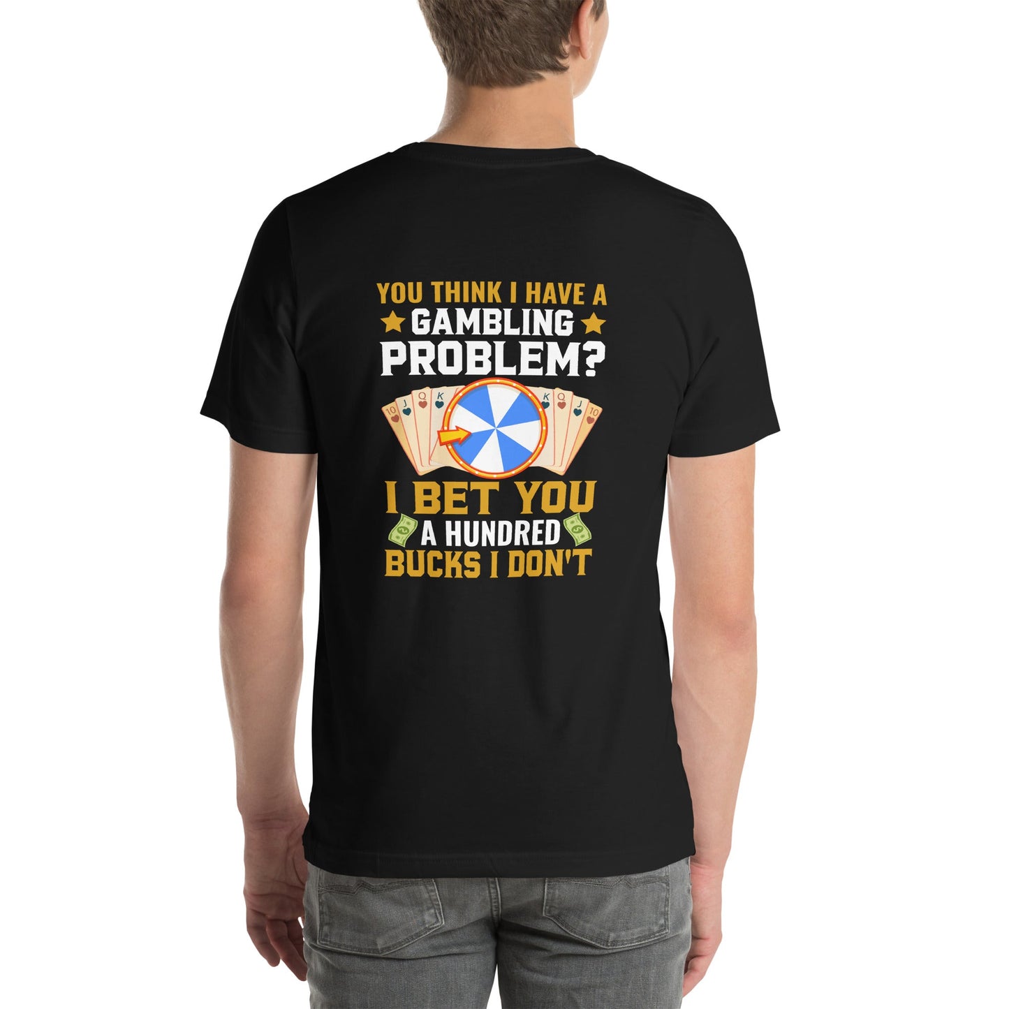 You Think I Have a Gambling Problem? I Bet you a Hundred Bucks I Don't - Unisex t-shirt ( Back Print ) by DarkByteGear