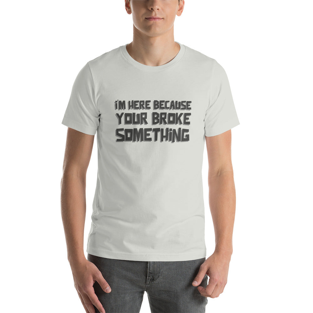 I'm here because you broke something - Short-Sleeve Unisex T-Shirt by DarkByteGear