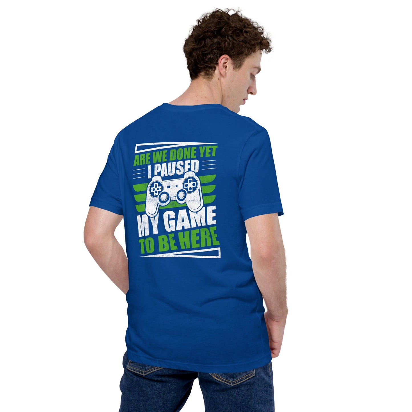 Are we Done yet, I Paused my Game to be here Unisex t-shirt ( Back Print ) by DarkByteGear