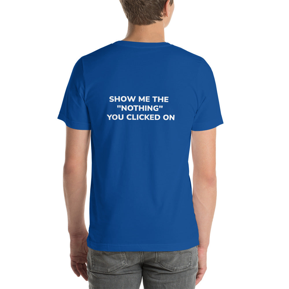 Show me the Nothing you Clicked on Unisex t-shirt ( Back Print ) by DarkByteGear