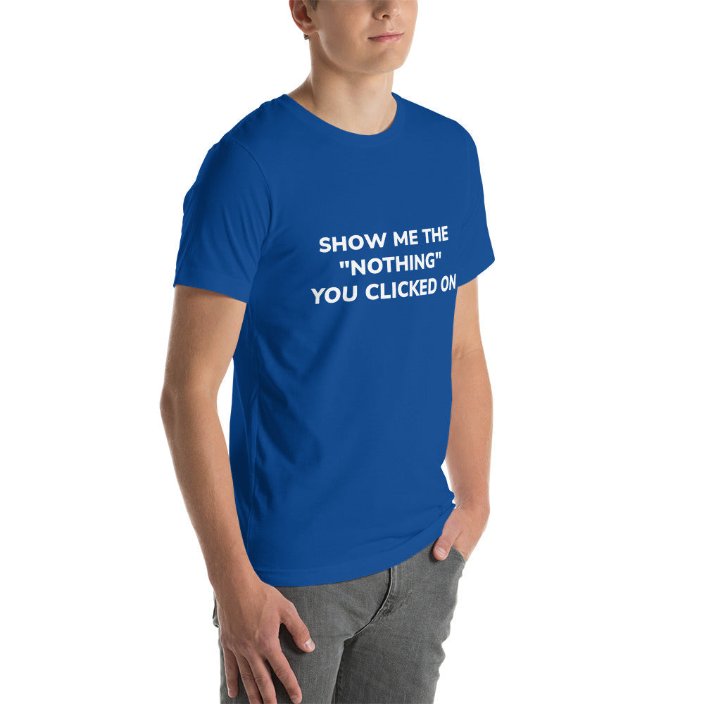 Show me the Nothing you Clicked on Unisex t-shirt by DarkByteGear