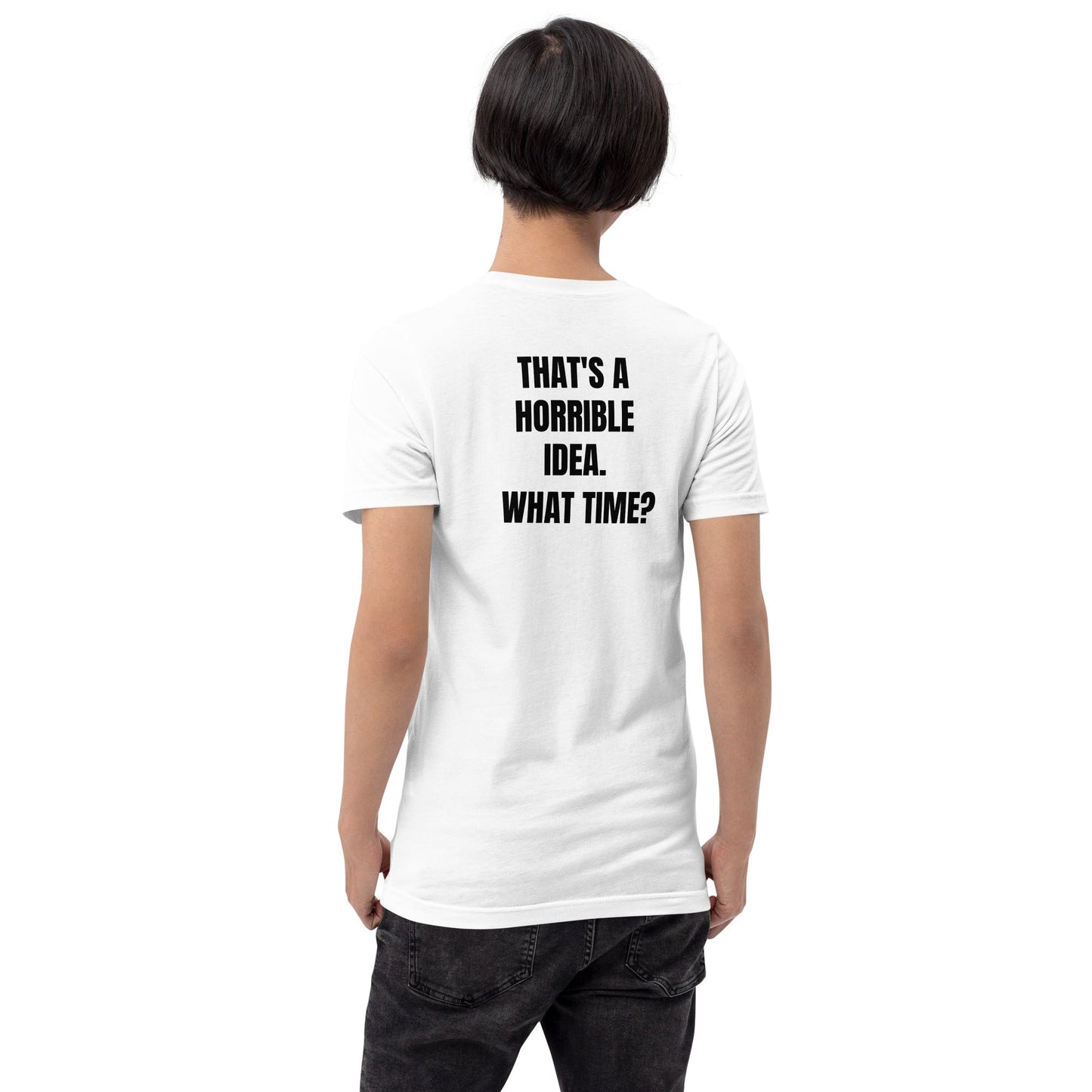 That's a horrible idea. What time? - Unisex t-shirt (back print) by DarkByteGear