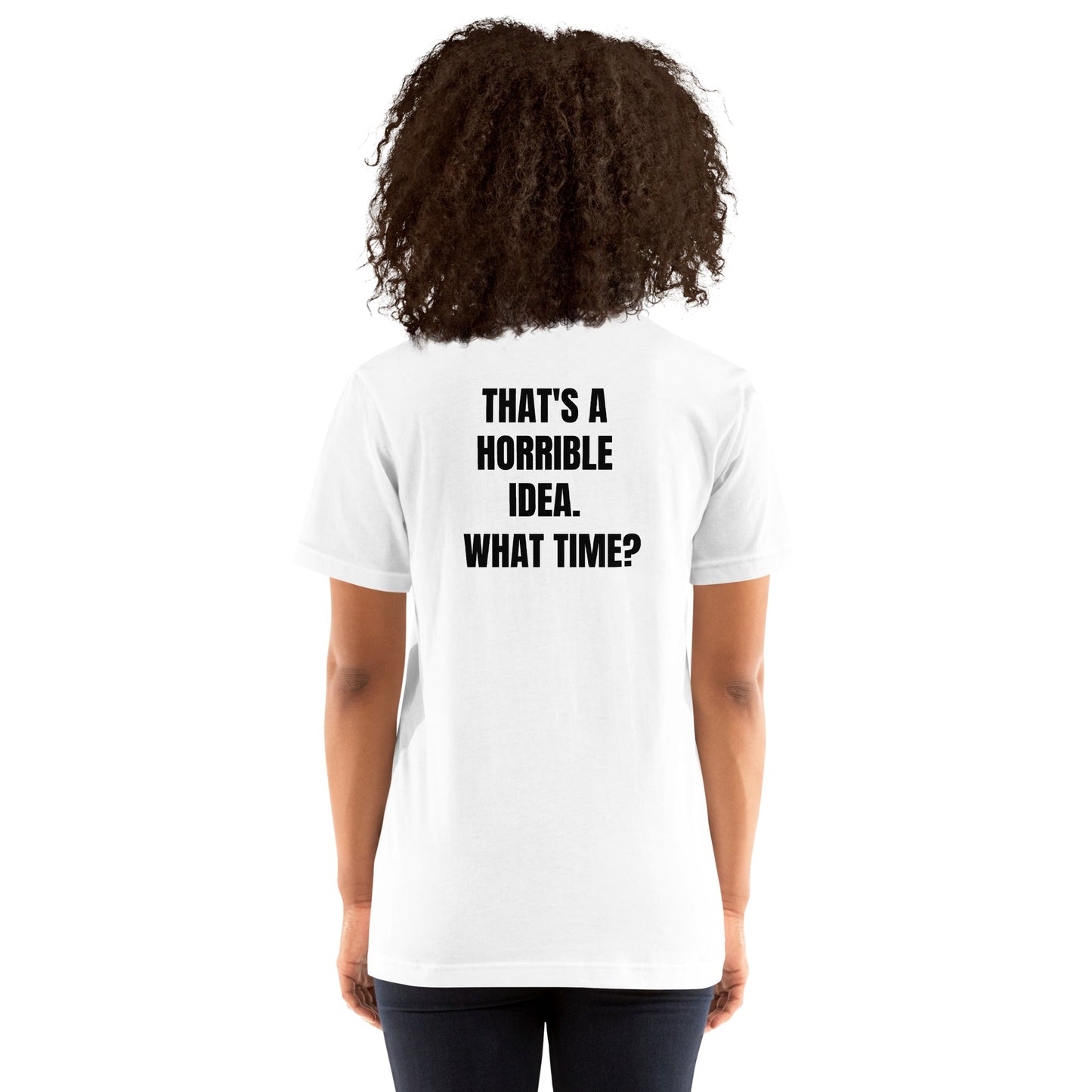 That's a horrible idea. What time? - Unisex t-shirt (back print) by DarkByteGear