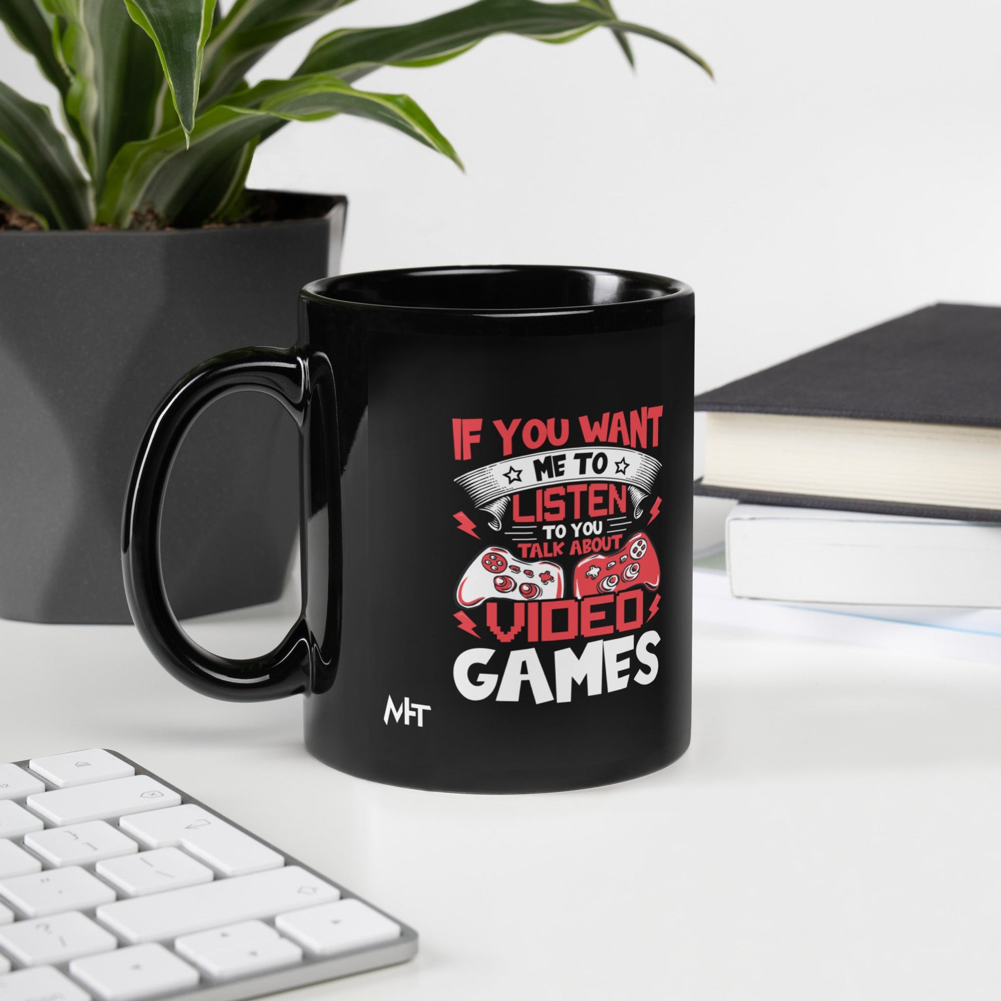 If you Want me to listen to you Talk about Video Games - Black Glossy Mug by DarkByteGear