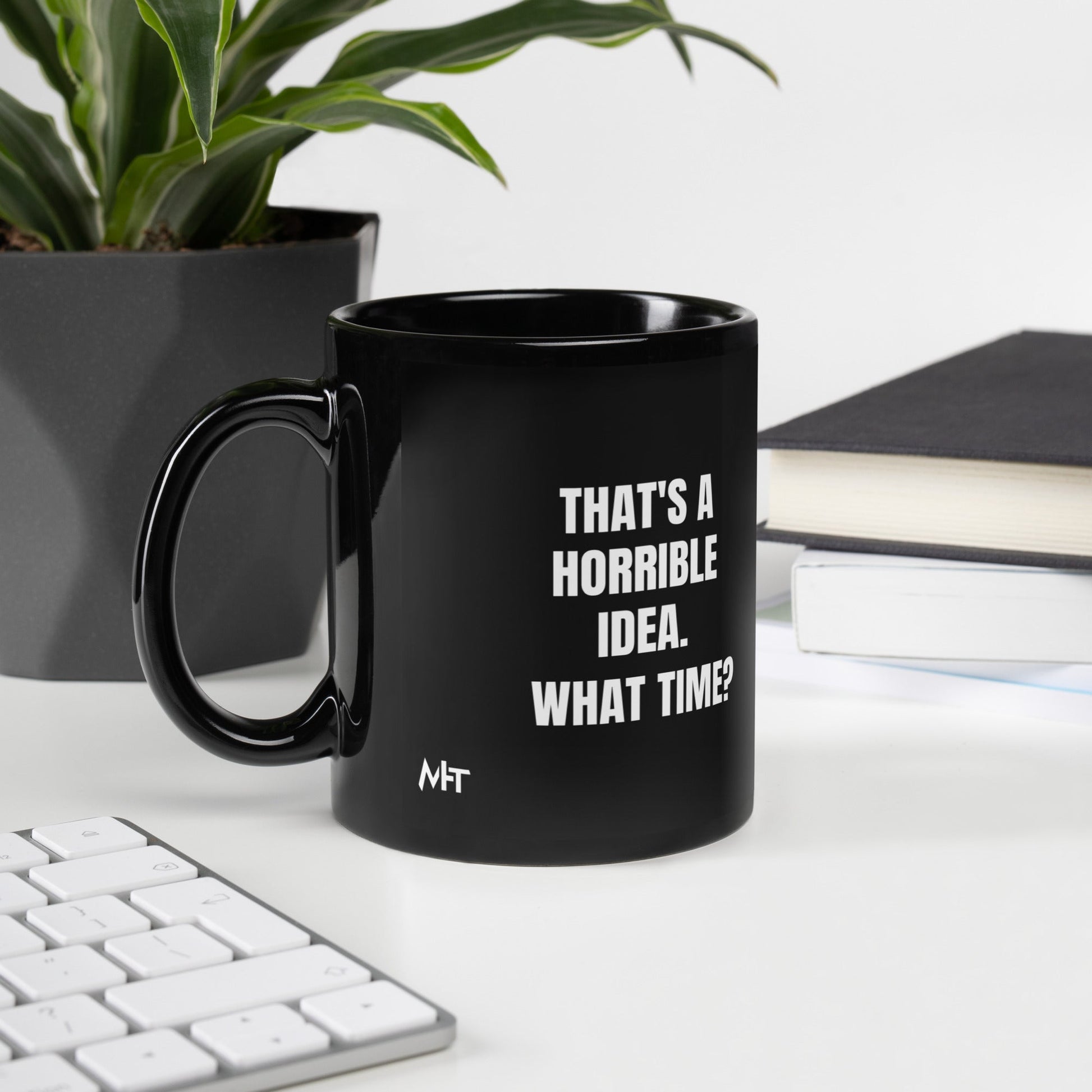 That's a horrible idea. What time? - Black Glossy Mug by DarkByteGear
