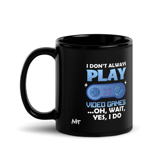 I don't always Play Video Game; Oh, Wait! Yes, I do - Black Glossy Mug by DarkByteGear