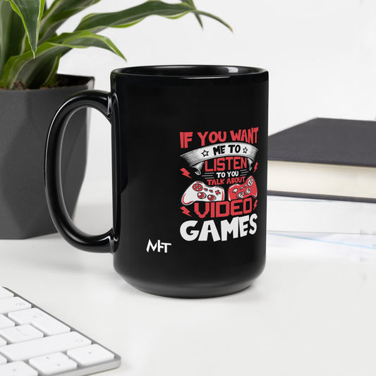 If you Want me to listen to you Talk about Video Games - Black Glossy Mug by DarkByteGear
