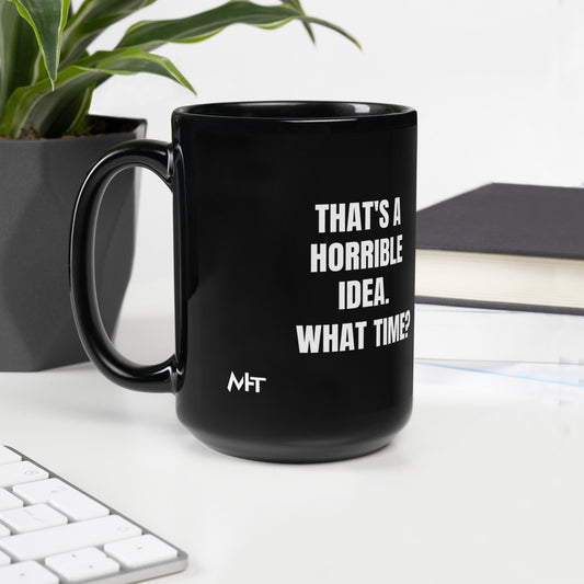 That's a horrible idea. What time? - Black Glossy Mug by DarkByteGear