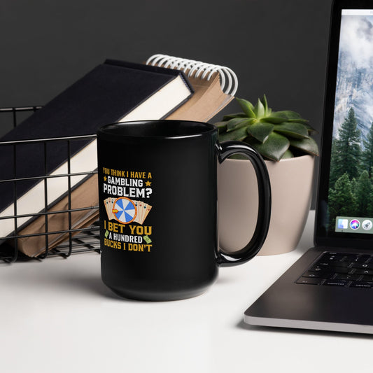 You Think I Have a Gambling Problem? I Bet you a Hundred Bucks I Don't - Black Glossy Mug by DarkByteGear