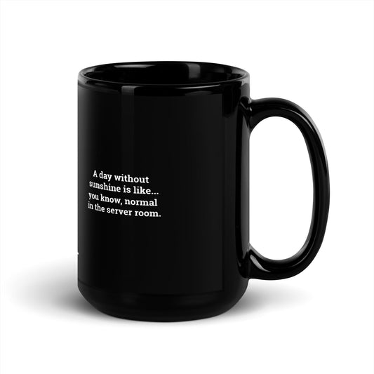 A day without sunshine is like you know, normal in the server room V2 - Black Glossy Mug by DarkByteGear