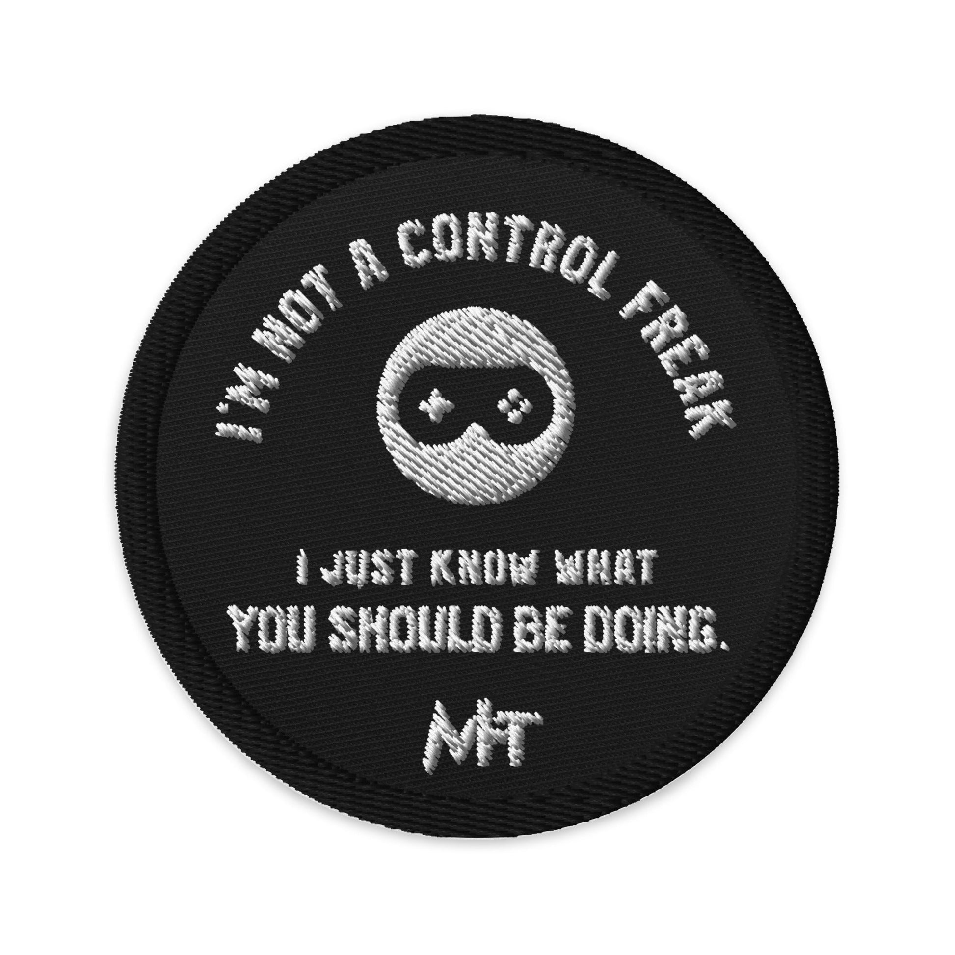 I am not a Control freak, I just Know what you should be doing - Embroidered patches by DarkByteGear