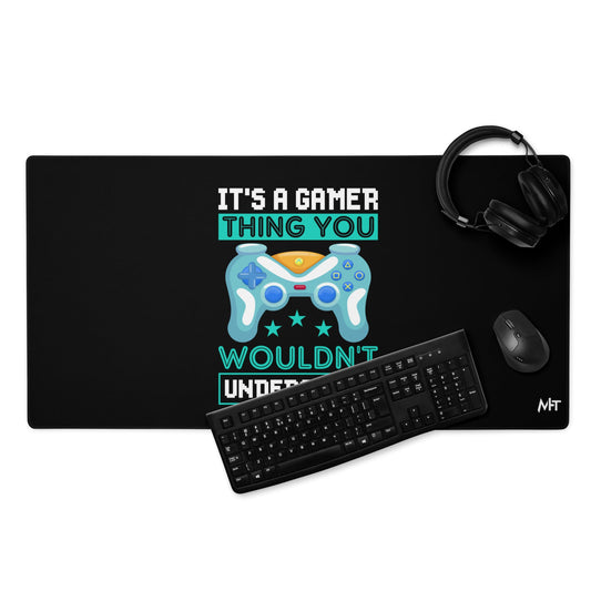 It's a Gamer Thing, you wouldn't Understand Desk Mat by DarkByteGear