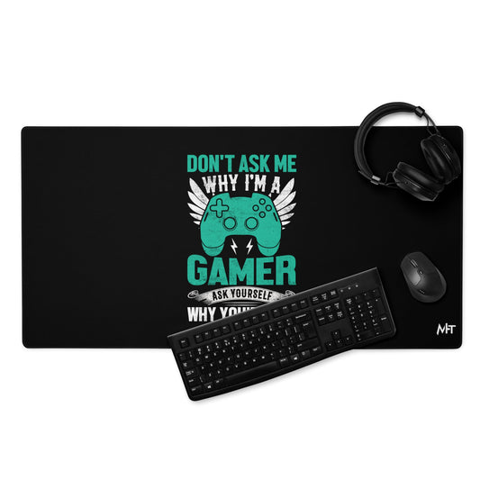 Don't Ask me why I am a Gamer - Desk Mat by DarkByteGear