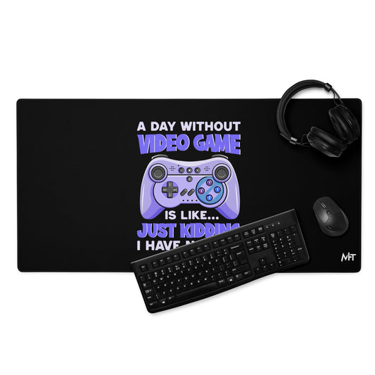 A Day without Video Game is; Just Kidding! I have no Idea - Desk Mat by DarkByteGear