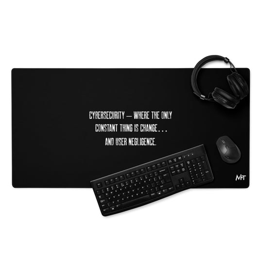 Cybersecurity where the only constant thing is change and user negligence - Desk Mat by DarkByteGear