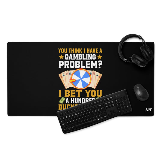 You Think I Have a Gambling Problem? I Bet you a Hundred Bucks I Don't - Desk Mat by DarkByteGear