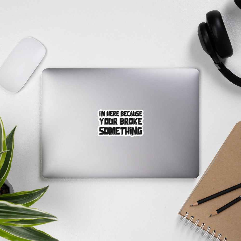 I'm here because you broke something - Bubble-free stickers by DarkByteGear
