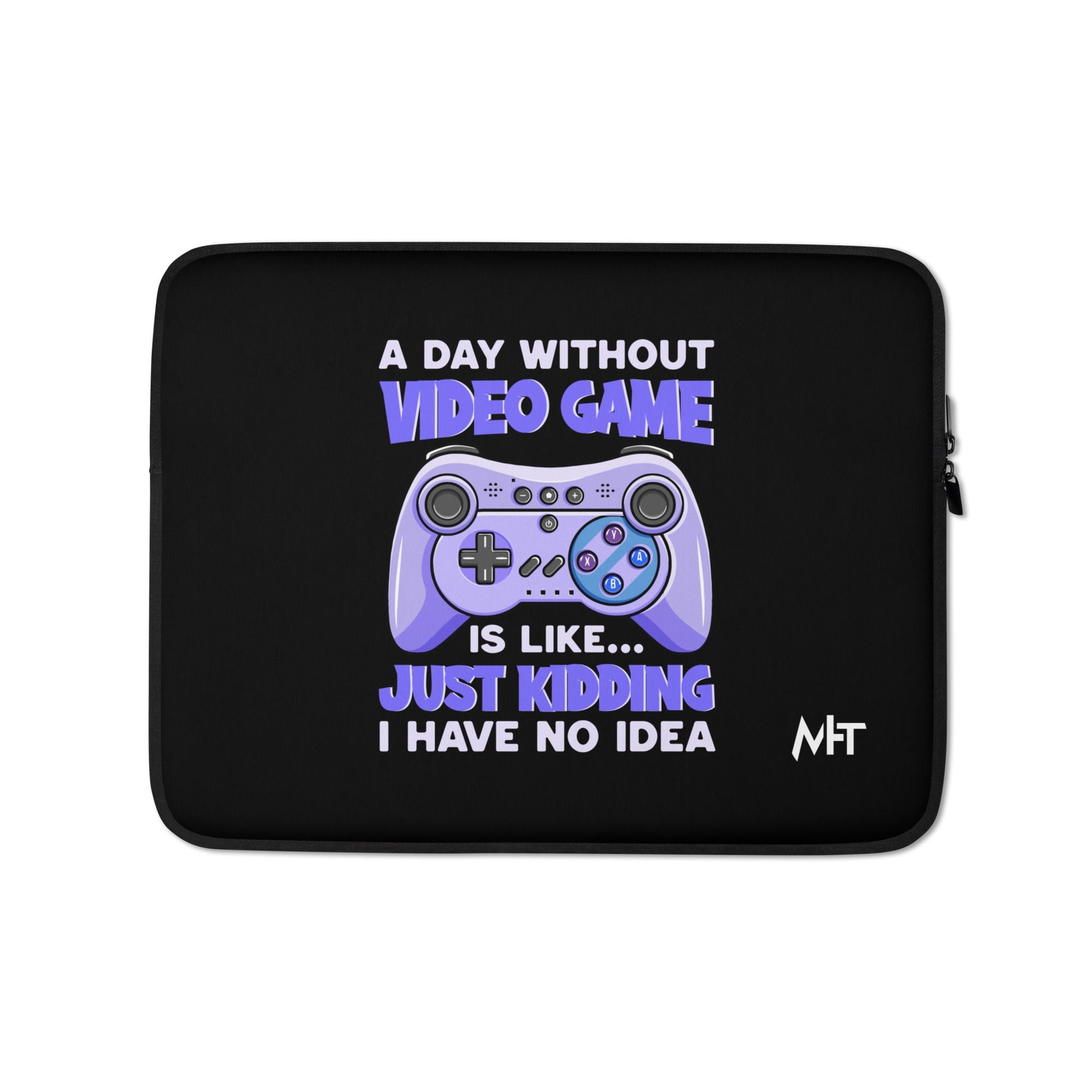 A Day without Video Game is; Just Kidding! I have no Idea - Laptop Sleeve by DarkByteGear