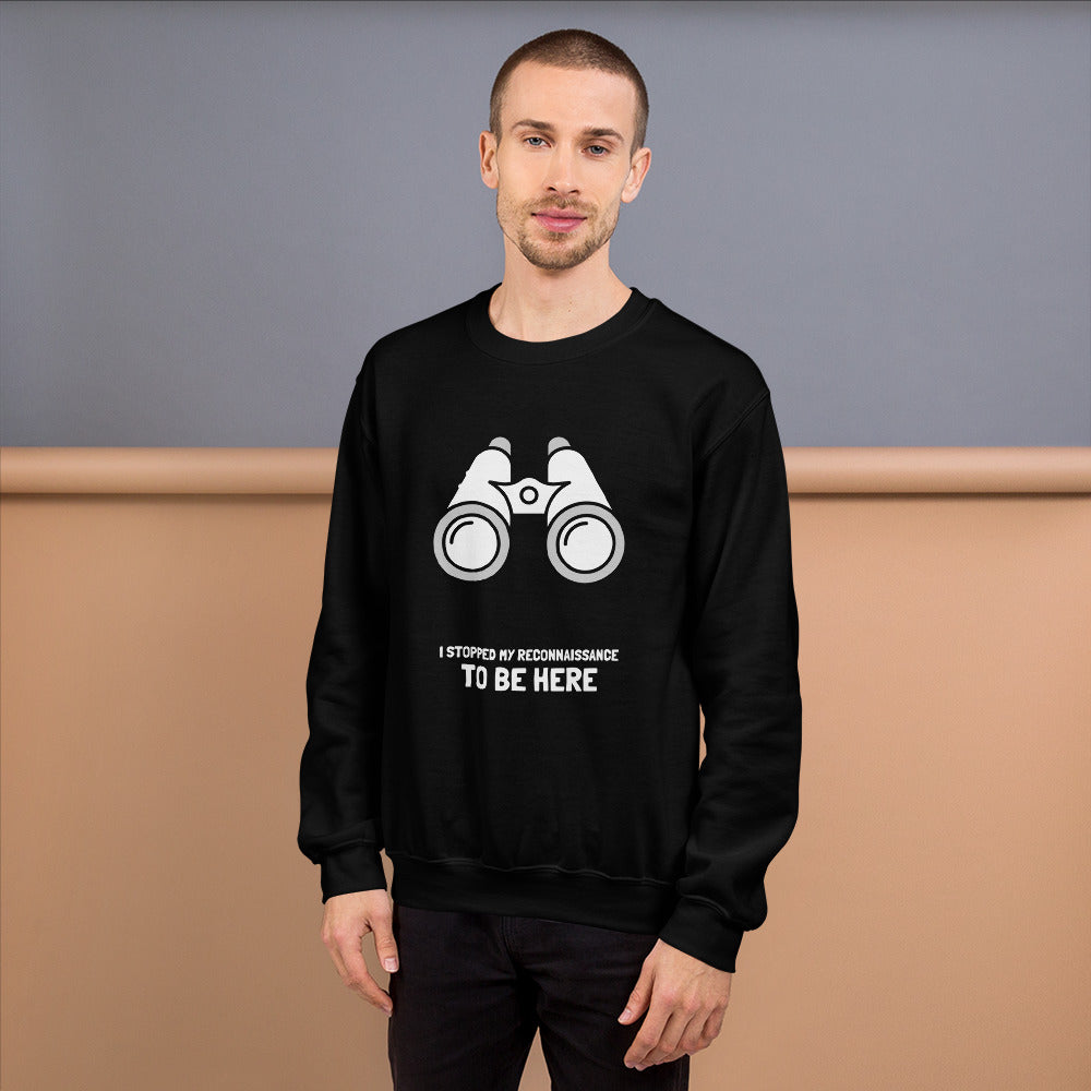 I STOPPED MY RECONNAISSANCE TO BE HERE - Sweatshirt (white text) by DarkByteGear