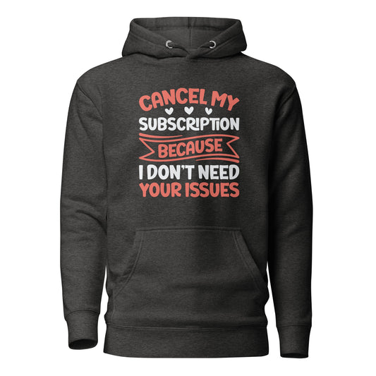 Cancel my subscriptions, I don't Need your issues - Unisex Hoodie by DarkByteGear