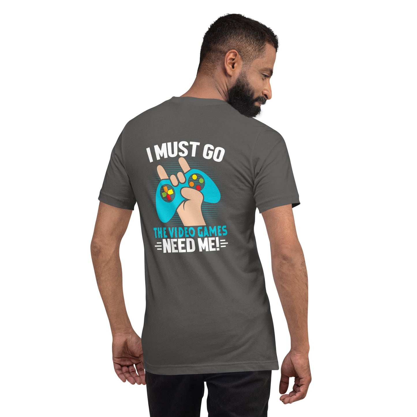 I must go, the Video Games need me Unisex t-shirt ( Back Print ) by DarkByteGear