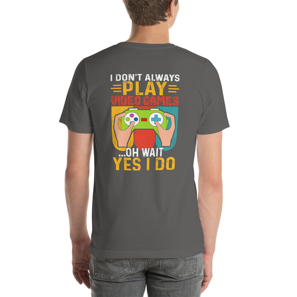 I don't Always Play Video Games Oh, Wait! Yes, I do Unisex t-shirt ( Back Print ) by DarkByteGear