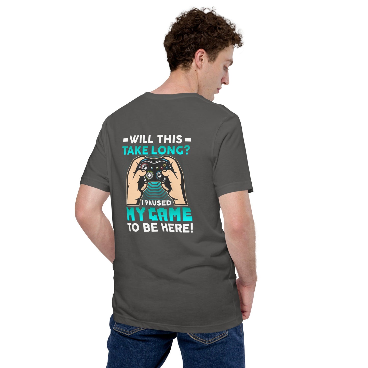 Will this take long, I paused my game to be here - Unisex t-shirt ( Back Print ) by DarkByteGear