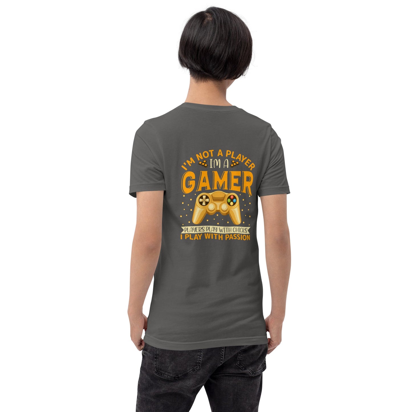I am not a Player, I am a Gamer; Player plays with Chicks, I play with Passion - Unisex t-shirt ( Back Print ) by DarkByteGear