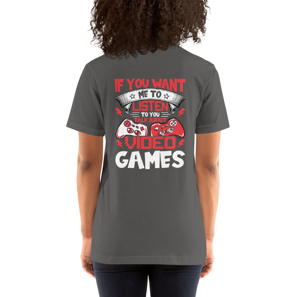 If you Want me to listen to you Talk about Video Games - Unisex t-shirt ( Back Print ) by DarkByteGear