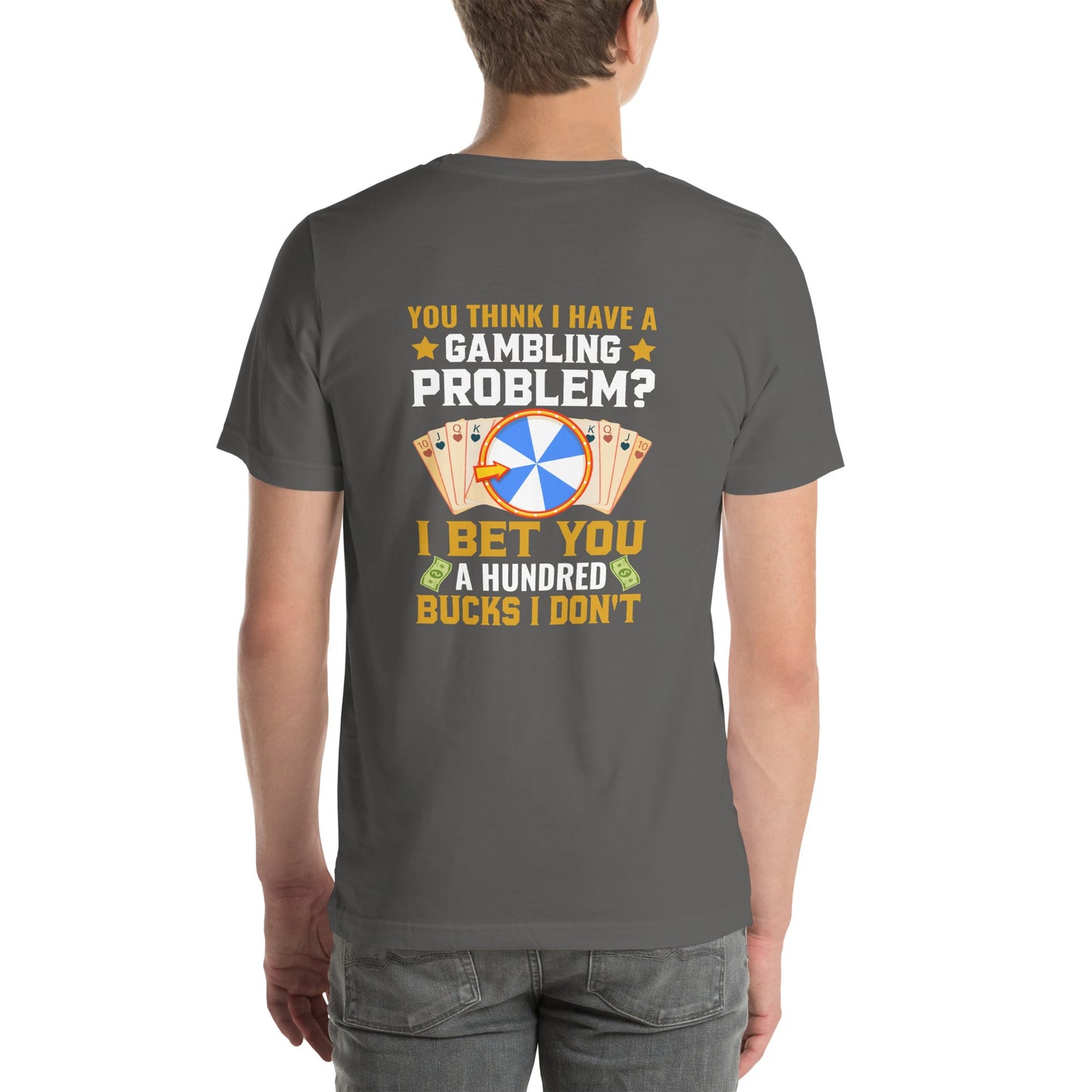 You Think I Have a Gambling Problem? I Bet you a Hundred Bucks I Don't - Unisex t-shirt ( Back Print ) by DarkByteGear