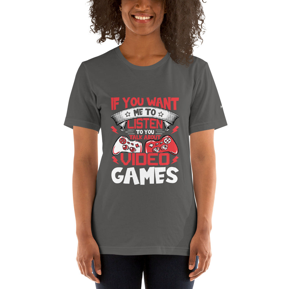 If you Want me to listen to you Talk about Video Games - Unisex t-shirt by DarkByteGear