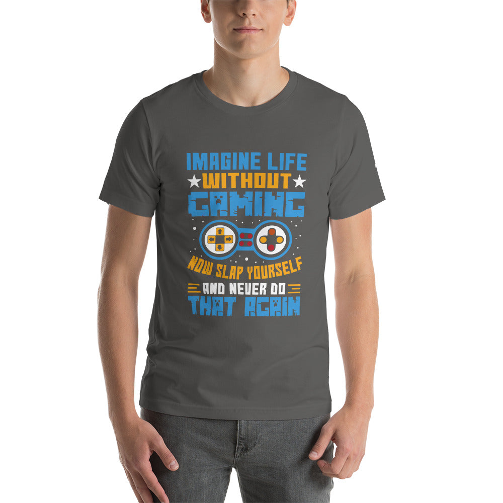 Imagine Life Without Gaming Now Slap Yourself and Never Do that again Rima 15 - Unisex t-shirt by DarkByteGear