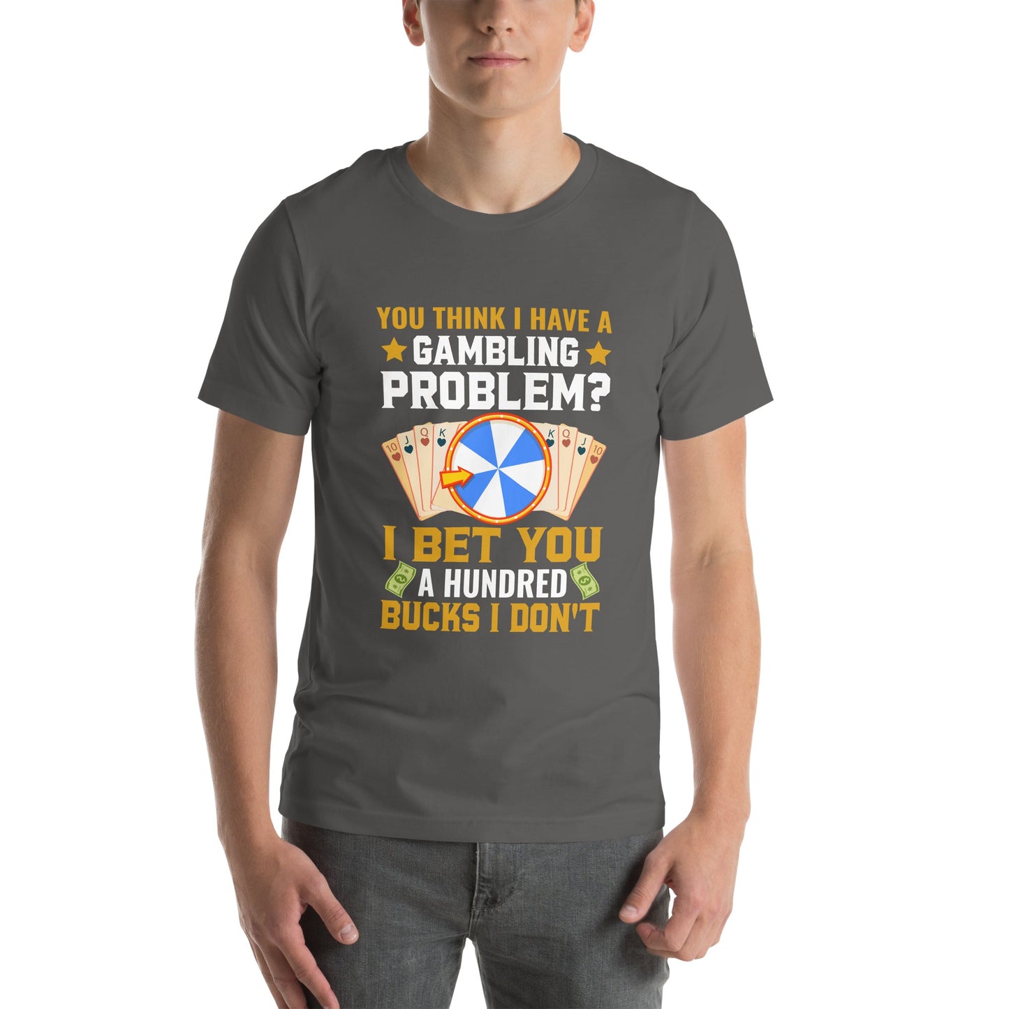 You Think I Have a Gambling Problem? I Bet you a Hundred Bucks I Don't - Unisex t-shirt by DarkByteGear