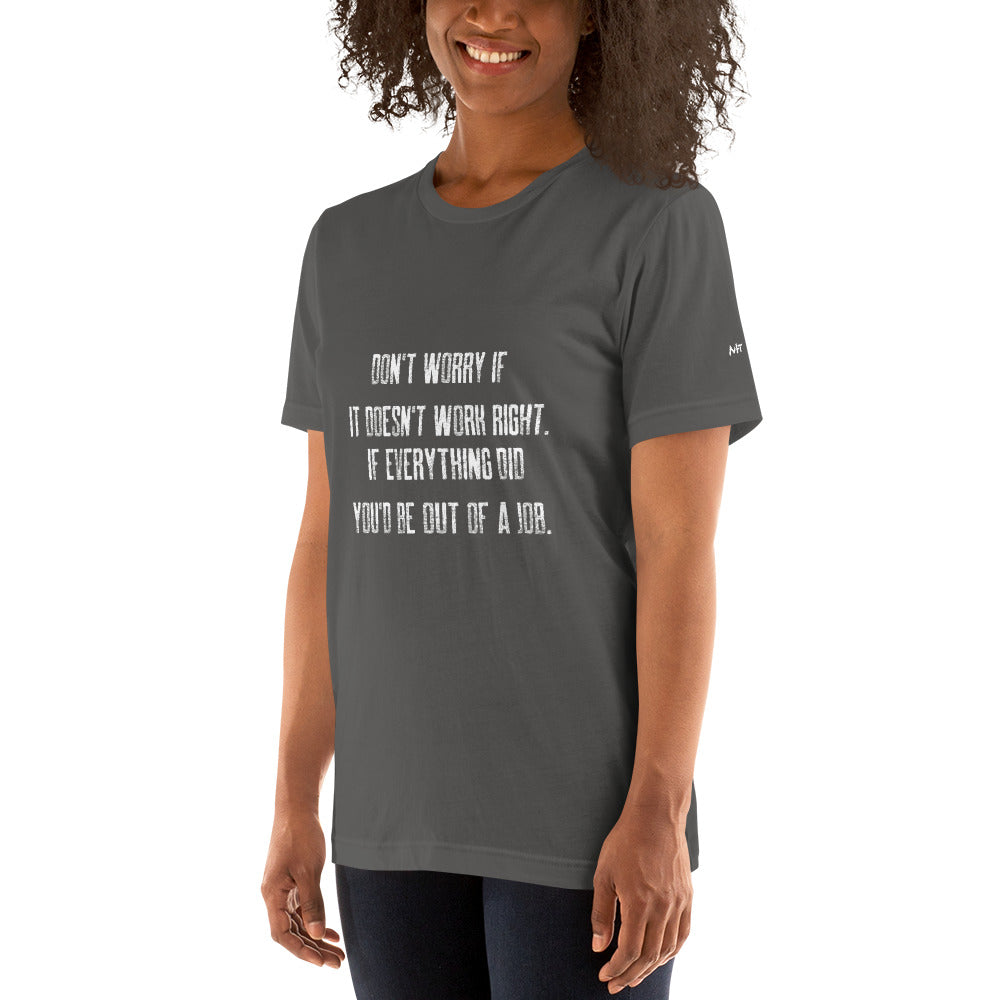 Don't worry if it doesn't work right: if everything did, you would be out of your job V2 - Unisex t-shirt by DarkByteGear