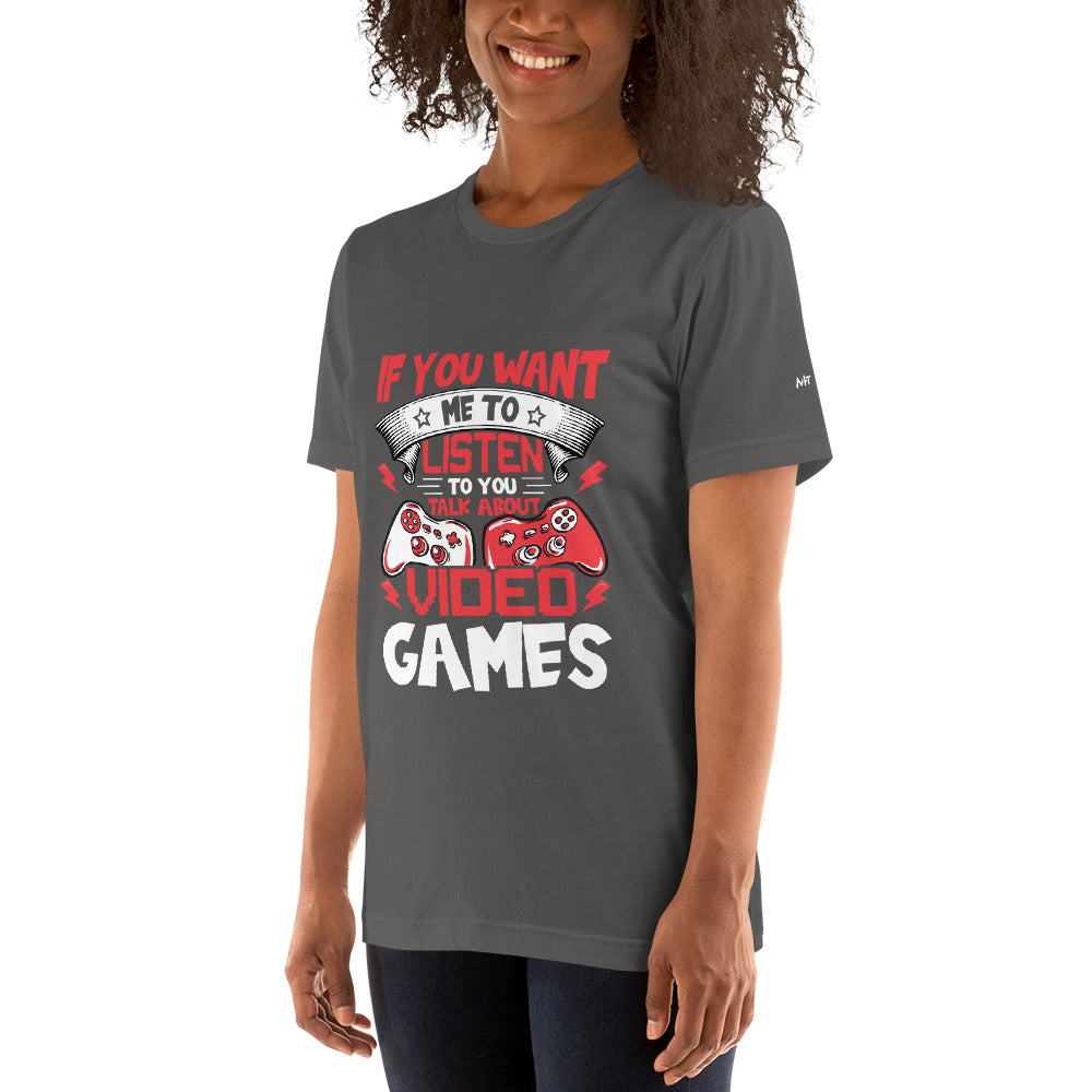 If you Want me to listen to you Talk about Video Games - Unisex t-shirt by DarkByteGear