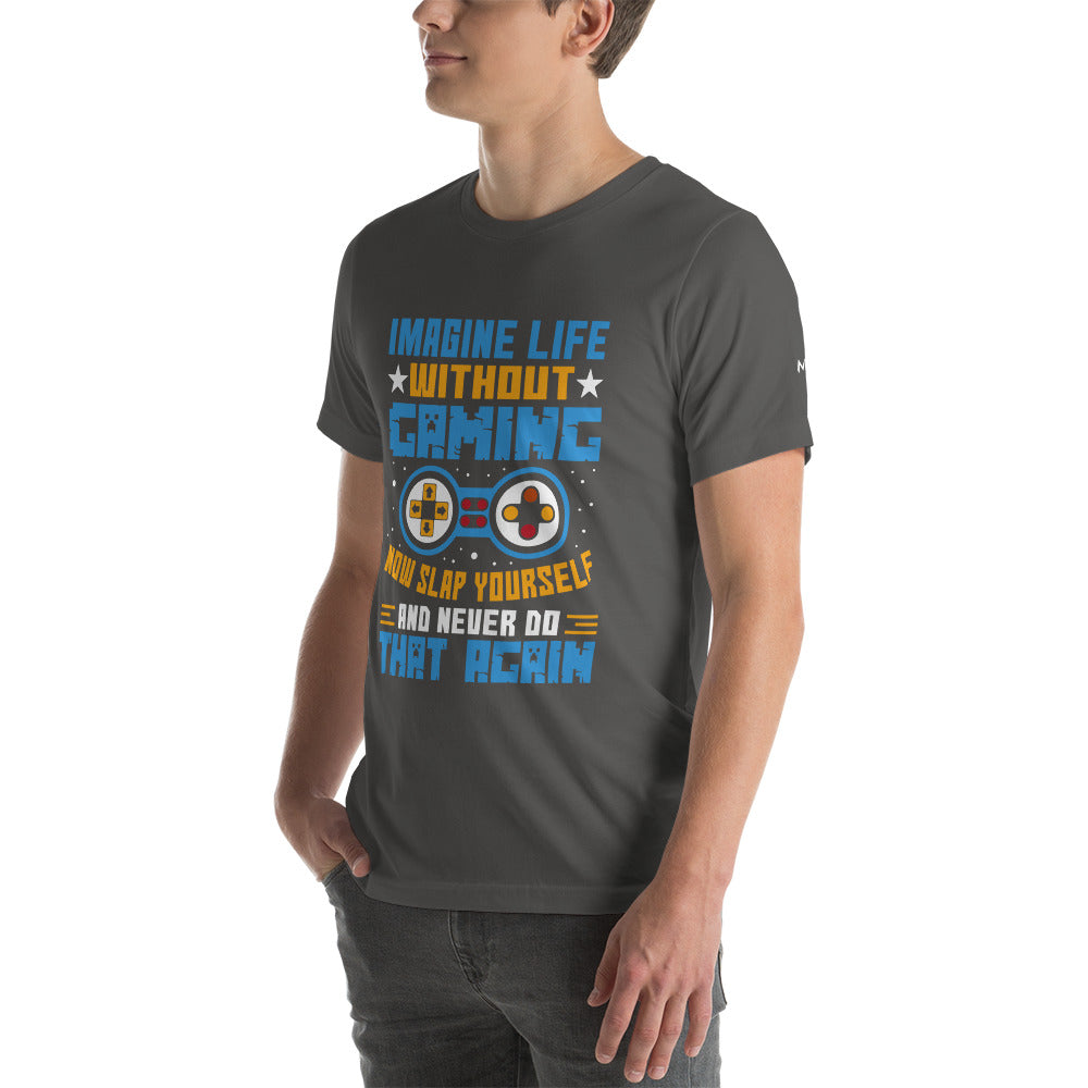 Imagine Life Without Gaming Now Slap Yourself and Never Do that again Rima 15 - Unisex t-shirt by DarkByteGear