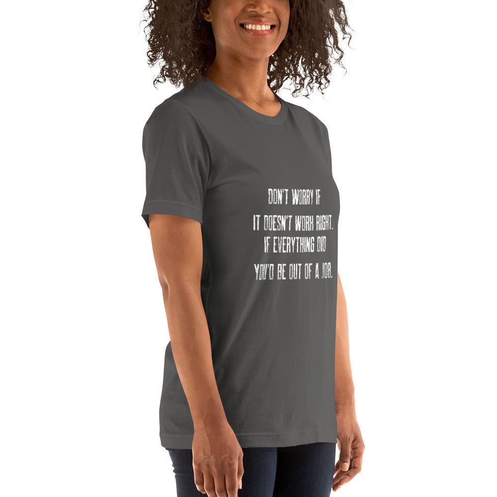 Don't worry if it doesn't work right: if everything did, you would be out of your job V2 - Unisex t-shirt by DarkByteGear