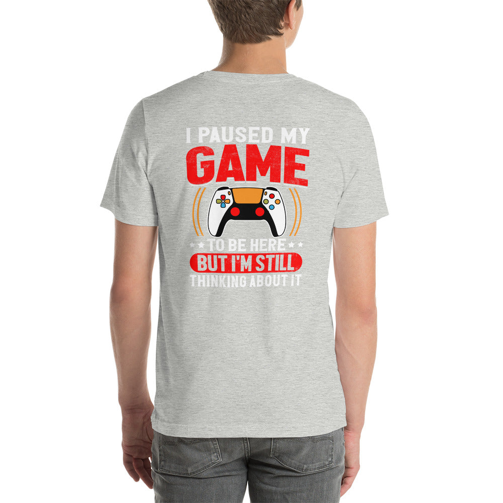I Paused My Game To Be Here but I am still thinking about it - Unisex t-shirt (back print) by DarkByteGear