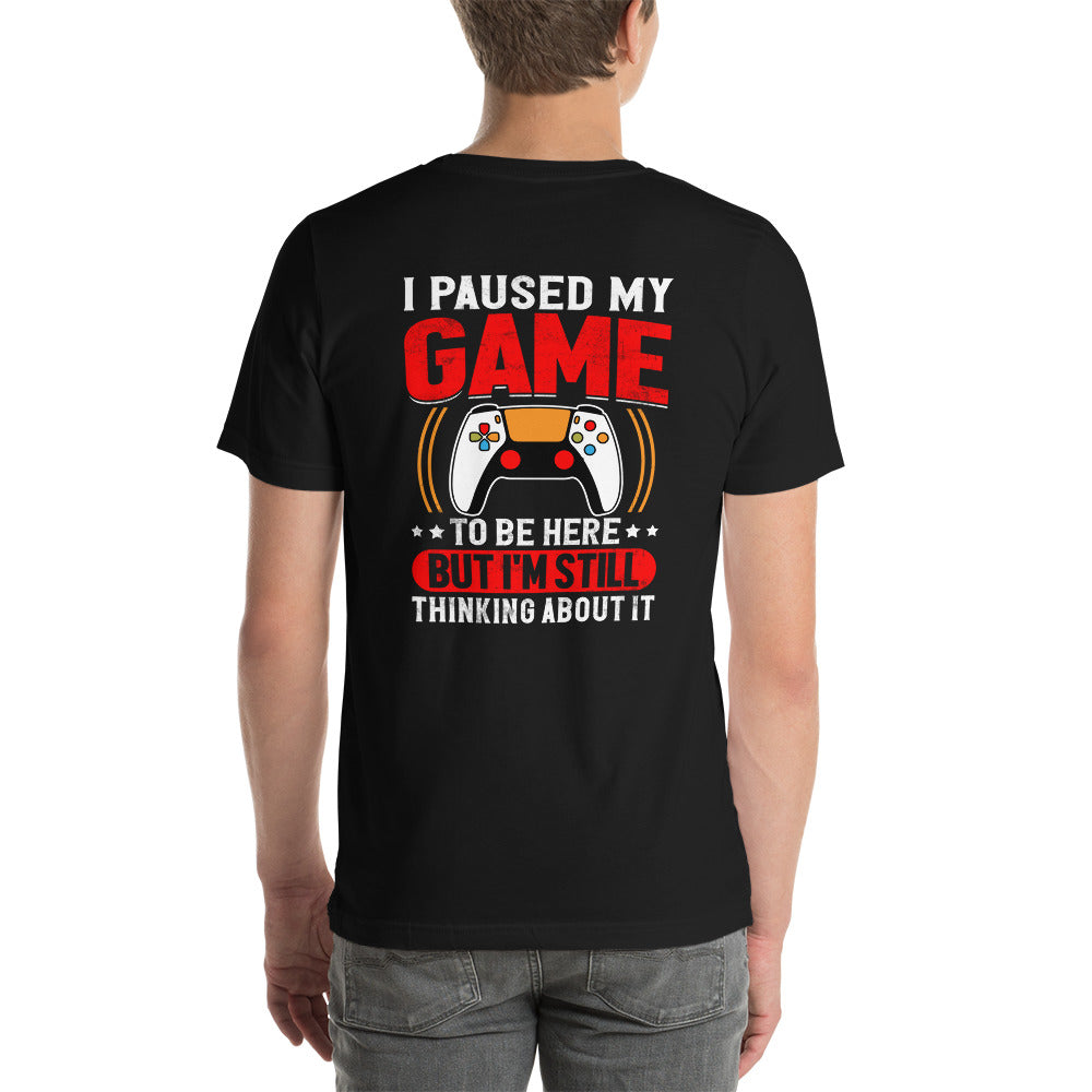 I Paused My Game To Be Here but I am still thinking about it - Unisex t-shirt (back print) by DarkByteGear