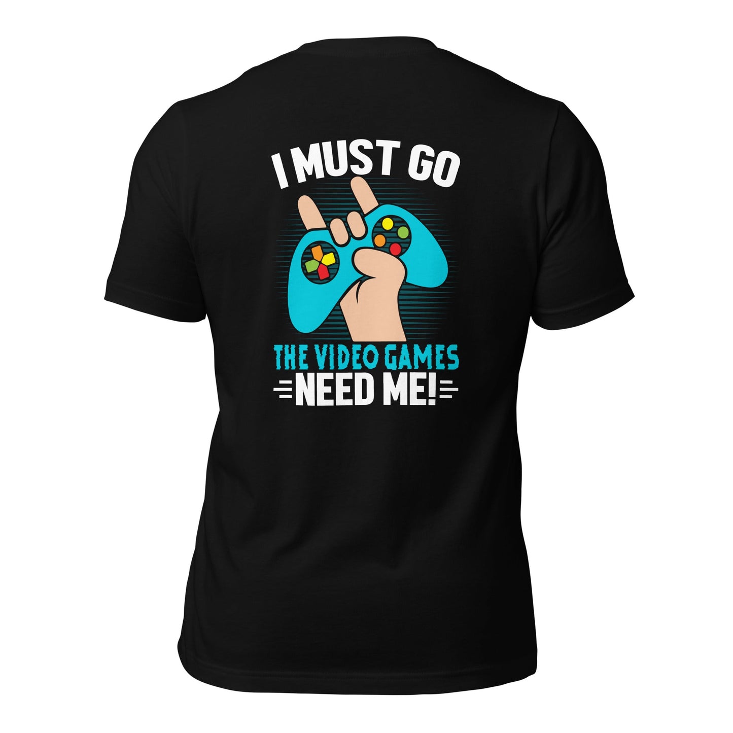 I must go, the Video Games need me Unisex t-shirt ( Back Print ) by DarkByteGear